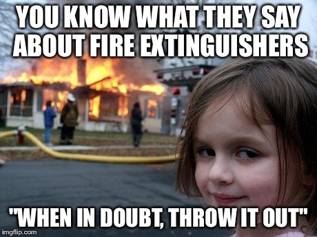 Disaster Girl | YOU KNOW WHAT THEY SAY ABOUT FIRE EXTINGUISHERS "WHEN IN DOUBT, THROW IT OUT" | image tagged in memes,disaster girl | made w/ Imgflip meme maker