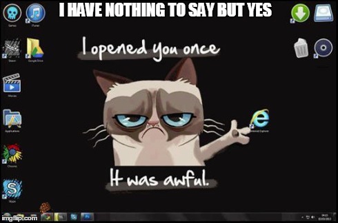 I HAVE NOTHING TO SAY BUT YES | image tagged in grumpy cat,so true memes | made w/ Imgflip meme maker
