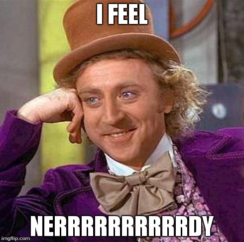 Creepy Condescending Wonka Meme | I FEEL NERRRRRRRRRRDY | image tagged in memes,creepy condescending wonka | made w/ Imgflip meme maker