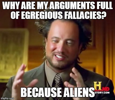 Fallacies | WHY ARE MY ARGUMENTS
FULL OF EGREGIOUS FALLACIES? BECAUSE ALIENS | image tagged in memes,ancient aliens,fallacies,invalid argument | made w/ Imgflip meme maker