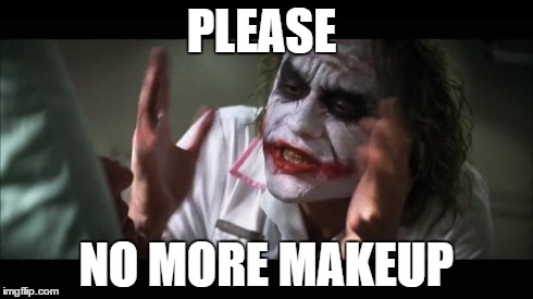 And everybody loses their minds Meme | PLEASE NO MORE MAKEUP | image tagged in memes,and everybody loses their minds | made w/ Imgflip meme maker