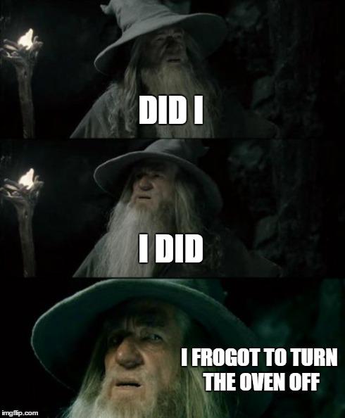 Confused Gandalf Meme | DID I I DID I FROGOT TO TURN THE OVEN OFF | image tagged in memes,confused gandalf | made w/ Imgflip meme maker