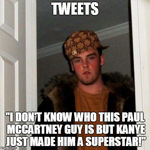 Scumbag Steve Meme | TWEETS "I DON'T KNOW WHO THIS PAUL MCCARTNEY GUY IS BUT KANYE JUST MADE HIM A SUPERSTAR!" | image tagged in memes,scumbag steve | made w/ Imgflip meme maker