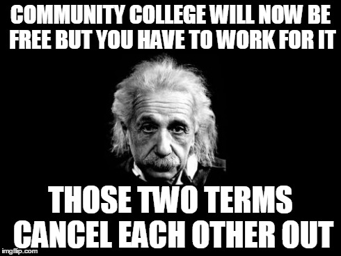 Albert Einstein 1 Meme | COMMUNITY COLLEGE WILL NOW BE FREE BUT YOU HAVE TO WORK FOR IT THOSE TWO TERMS CANCEL EACH OTHER OUT | image tagged in memes,albert einstein 1 | made w/ Imgflip meme maker