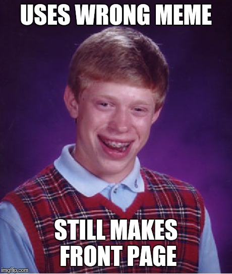 Bad Luck Brian | USES WRONG MEME STILL MAKES FRONT PAGE | image tagged in memes,bad luck brian | made w/ Imgflip meme maker