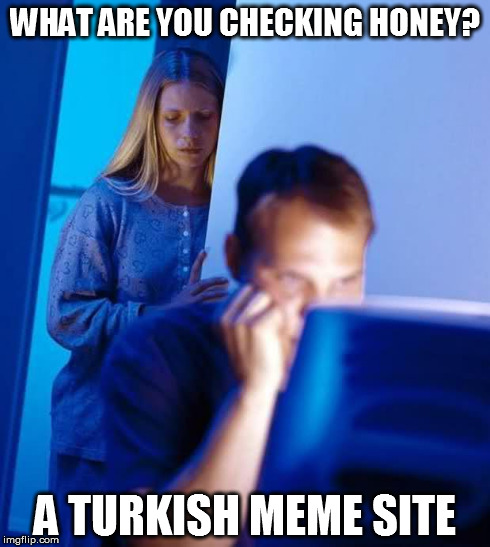 husband | WHAT ARE YOU CHECKING HONEY? A TURKISH MEME SITE | image tagged in husband | made w/ Imgflip meme maker
