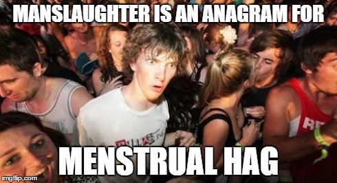 Sudden Clarity Clarence Meme | MANSLAUGHTER IS AN ANAGRAM FOR MENSTRUAL HAG | image tagged in memes,sudden clarity clarence | made w/ Imgflip meme maker