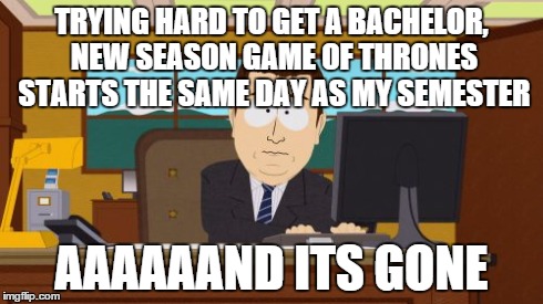 found out yesterday, 12 April everybody... priorities are set  | TRYING HARD TO GET A BACHELOR, NEW SEASON GAME OF THRONES STARTS THE SAME DAY AS MY SEMESTER AAAAAAND ITS GONE | image tagged in memes,aaaaand its gone | made w/ Imgflip meme maker