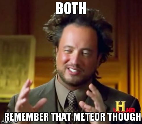 Ancient Aliens Meme | BOTH REMEMBER THAT METEOR THOUGH | image tagged in memes,ancient aliens | made w/ Imgflip meme maker
