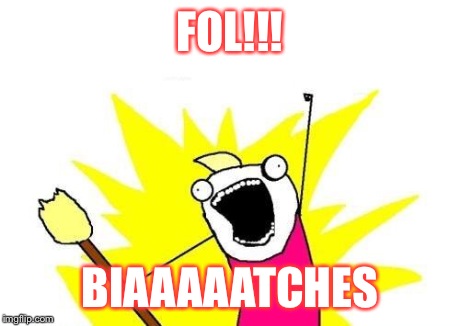 X All The Y | FOL!!! BIAAAAATCHES | image tagged in memes,x all the y | made w/ Imgflip meme maker