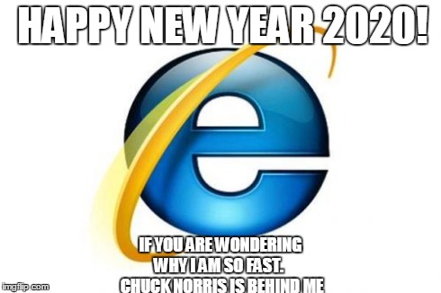 Internet Explorer | HAPPY NEW YEAR 2020! IF YOU ARE WONDERING WHY I AM SO FAST.

 CHUCK NORRIS IS BEHIND ME | image tagged in memes,internet explorer | made w/ Imgflip meme maker