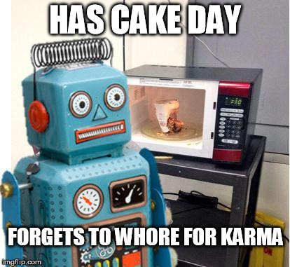 MinorMistakeRobot | HAS CAKE DAY FORGETS TO W**RE FOR KARMA | image tagged in minormistakerobot,AdviceAnimals | made w/ Imgflip meme maker