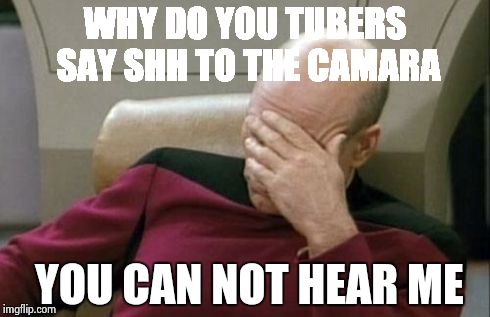 Captain Picard Facepalm | WHY DO YOU TUBERS SAY SHH TO THE CAMARA YOU CAN NOT HEAR ME | image tagged in memes,captain picard facepalm | made w/ Imgflip meme maker