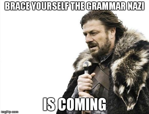 Brace Yourselves X is Coming Meme | BRACE YOURSELF THE GRAMMAR NAZI IS COMING | image tagged in memes,brace yourselves x is coming | made w/ Imgflip meme maker