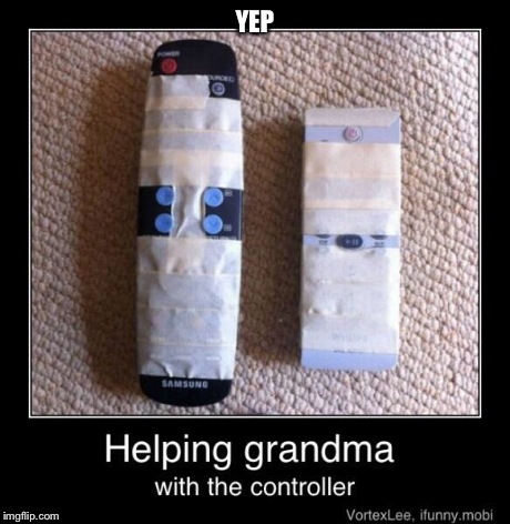 YEP | image tagged in helping grandma with the controller | made w/ Imgflip meme maker