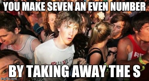 Sudden Clarity Clarence | YOU MAKE SEVEN AN EVEN NUMBER BY TAKING AWAY THE S | image tagged in memes,sudden clarity clarence | made w/ Imgflip meme maker