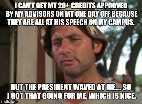 So I Got That Goin For Me Which Is Nice | I CAN'T GET MY 20+ CREDITS APPROVED BY MY ADVISORS ON MY ONE DAY OFF BECAUSE THEY ARE ALL AT HIS SPEECH ON MY CAMPUS. BUT THE PRESIDENT WAVE | image tagged in memes,so i got that goin for me which is nice,AdviceAnimals | made w/ Imgflip meme maker