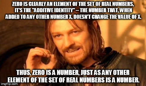 One Does Not Simply Meme | ZERO IS CLEARLY AN ELEMENT OF THE SET OF REAL NUMBERS, IT'S THE "ADDITIVE IDENTITY" -- THE NUMBER THAT, WHEN ADDED TO ANY OTHER NUMBER X, DO | image tagged in memes,one does not simply | made w/ Imgflip meme maker