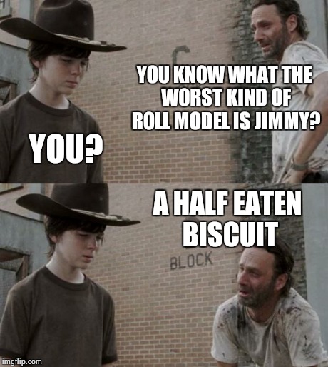 Roll model | YOU KNOW WHAT THE WORST KIND OF ROLL MODEL IS JIMMY? YOU? A HALF EATEN BISCUIT | image tagged in memes,rick and carl | made w/ Imgflip meme maker
