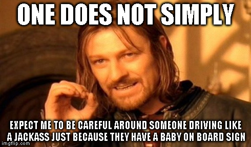 One Does Not Simply Meme | ONE DOES NOT SIMPLY EXPECT ME TO BE CAREFUL AROUND SOMEONE DRIVING LIKE A JACKASS JUST BECAUSE THEY HAVE A BABY ON BOARD SIGN | image tagged in memes,one does not simply | made w/ Imgflip meme maker