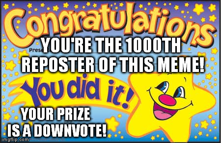 Happy Star Congratulations | YOU'RE THE 1000TH REPOSTER OF THIS MEME! YOUR PRIZE IS A DOWNVOTE! | image tagged in memes,happy star congratulations | made w/ Imgflip meme maker