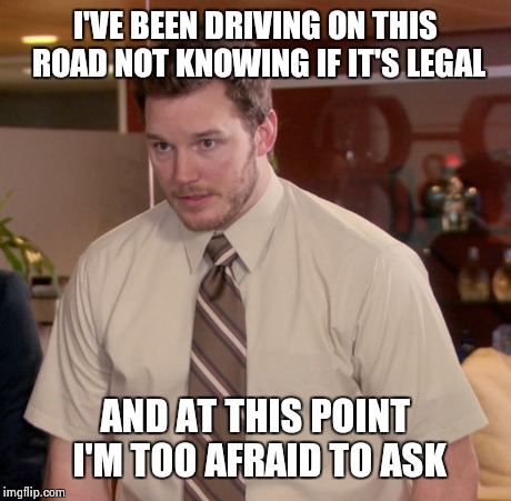 Afraid To Ask Andy Meme | I'VE BEEN DRIVING ON THIS ROAD NOT KNOWING IF IT'S LEGAL AND AT THIS POINT I'M TOO AFRAID TO ASK | image tagged in memes,afraid to ask andy | made w/ Imgflip meme maker