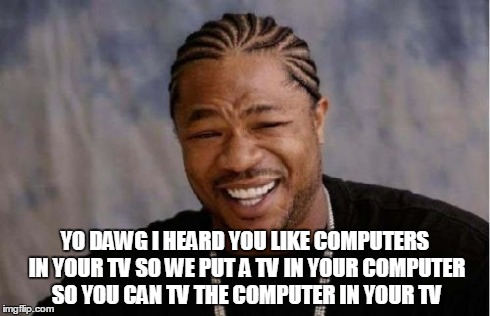 Yo Dawg Heard You Meme | YO DAWG I HEARD YOU LIKE COMPUTERS IN YOUR TV SO WE PUT A TV IN YOUR COMPUTER SO YOU CAN TV THE COMPUTER IN YOUR TV​ | image tagged in memes,yo dawg heard you | made w/ Imgflip meme maker