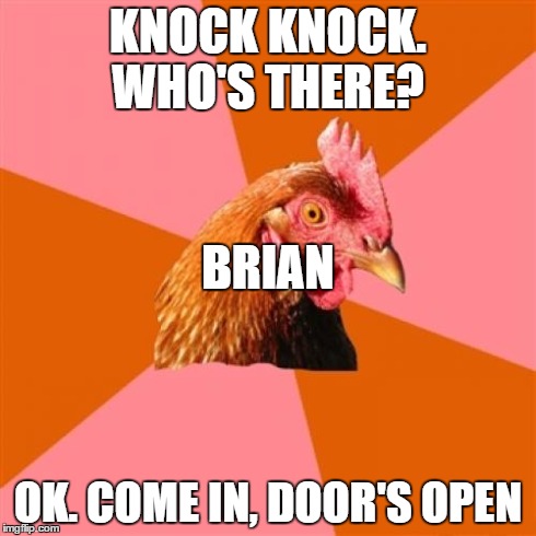 Anti Joke Chicken | KNOCK KNOCK. WHO'S THERE? OK. COME IN, DOOR'S OPEN BRIAN | image tagged in memes,anti joke chicken | made w/ Imgflip meme maker