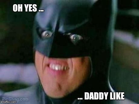 Creepy Batman | OH YES ... ... DADDY LIKE | image tagged in batman,creepy,funny,funny memes,best | made w/ Imgflip meme maker