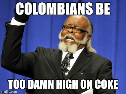 Too Damn High | COLOMBIANS BE TOO DAMN HIGH ON COKE | image tagged in memes,too damn high | made w/ Imgflip meme maker