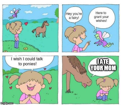 Talk to Ponies | I ATE YOUR MOM | image tagged in talk to ponies | made w/ Imgflip meme maker