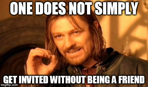 One Does Not Simply Meme | ONE DOES NOT SIMPLY GET INVITED WITHOUT BEING A FRIEND | image tagged in memes,one does not simply | made w/ Imgflip meme maker