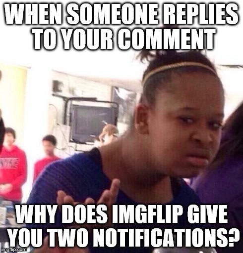 Black Girl Wat | WHEN SOMEONE REPLIES TO YOUR COMMENT WHY DOES IMGFLIP GIVE YOU TWO NOTIFICATIONS? | image tagged in memes,black girl wat | made w/ Imgflip meme maker