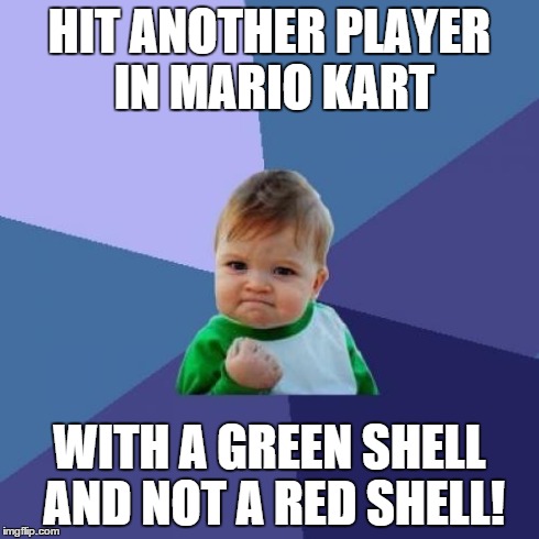 Success Kid Meme | HIT ANOTHER PLAYER IN MARIO KART WITH A GREEN SHELL AND NOT A RED SHELL! | image tagged in memes,success kid | made w/ Imgflip meme maker