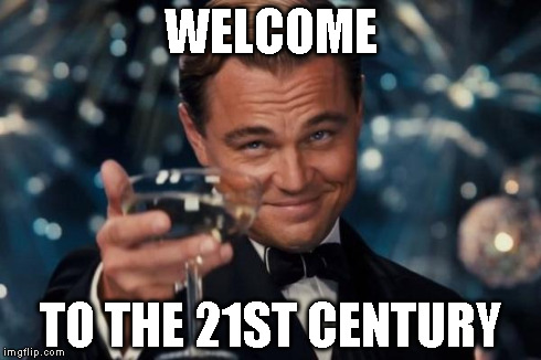 Leonardo Dicaprio Cheers Meme | WELCOME TO THE 21ST CENTURY | image tagged in memes,leonardo dicaprio cheers | made w/ Imgflip meme maker