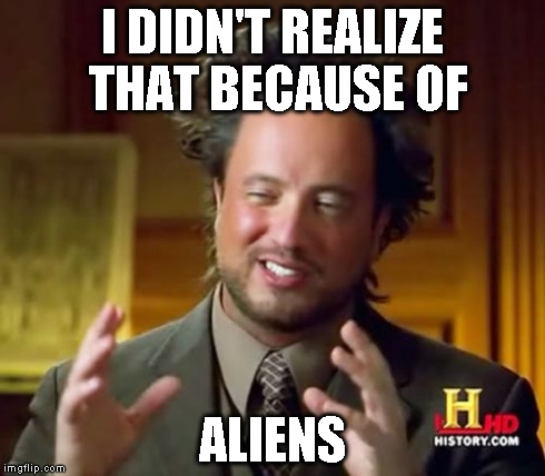 Ancient Aliens Meme | I DIDN'T REALIZE THAT BECAUSE OF ALIENS | image tagged in memes,ancient aliens | made w/ Imgflip meme maker