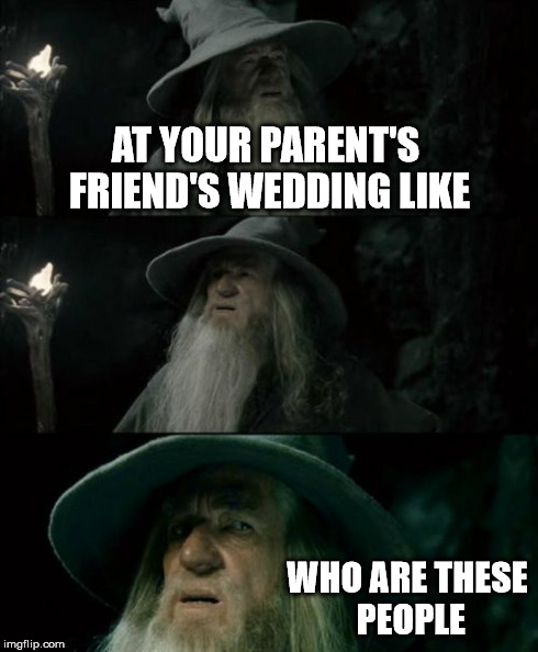 Confused Gandalf | AT YOUR PARENT'S FRIEND'S WEDDING LIKE WHO ARE THESE PEOPLE | image tagged in memes,confused gandalf | made w/ Imgflip meme maker