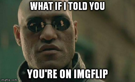 Matrix Morpheus Meme | WHAT IF I TOLD YOU YOU'RE ON IMGFLIP | image tagged in memes,matrix morpheus | made w/ Imgflip meme maker