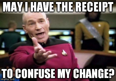 Picard Wtf Meme | MAY I HAVE THE RECEIPT TO CONFUSE MY CHANGE? | image tagged in memes,picard wtf | made w/ Imgflip meme maker