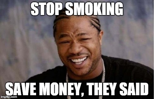 Yo Dawg Heard You Meme | STOP SMOKING SAVE MONEY, THEY SAID | image tagged in memes,yo dawg heard you | made w/ Imgflip meme maker