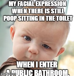 Skeptical Baby | MY FACIAL EXPRESSION WHEN THERE IS STILL POOP SITTING IN THE TOILET WHEN I ENTER A PUBLIC BATHROOM. | image tagged in memes,skeptical baby | made w/ Imgflip meme maker