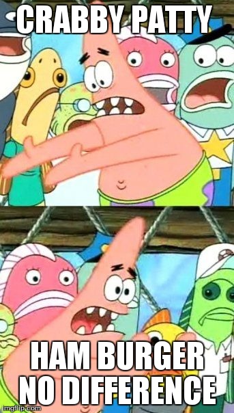Put It Somewhere Else Patrick Meme | CRABBY PATTY HAM BURGER NO DIFFERENCE | image tagged in memes,put it somewhere else patrick | made w/ Imgflip meme maker