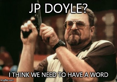 Am I The Only One Around Here Meme | JP DOYLE? I THINK WE NEED TO HAVE A WORD | image tagged in memes,am i the only one around here | made w/ Imgflip meme maker