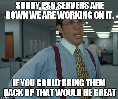 PSN servers Be Like...  | SORRY PSN SERVERS ARE DOWN WE ARE WORKING ON IT. IF YOU COULD BRING THEM BACK UP THAT WOULD BE GREAT | image tagged in memes,that would be great,gaming,video games,ps4,playstation | made w/ Imgflip meme maker