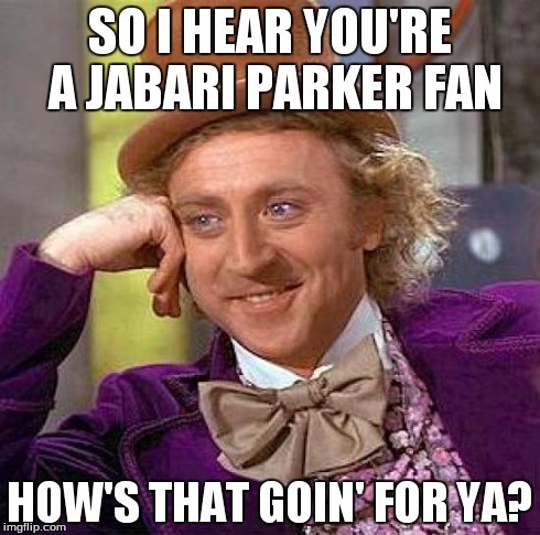 Creepy Condescending Wonka | SO I HEAR YOU'RE A JABARI PARKER FAN HOW'S THAT GOIN' FOR YA? | image tagged in memes,creepy condescending wonka | made w/ Imgflip meme maker