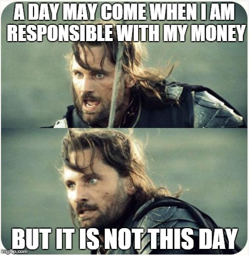 but is not this day | A DAY MAY COME WHEN I AM RESPONSIBLE WITH MY MONEY BUT IT IS NOT THIS DAY | image tagged in but is not this day,AdviceAnimals | made w/ Imgflip meme maker