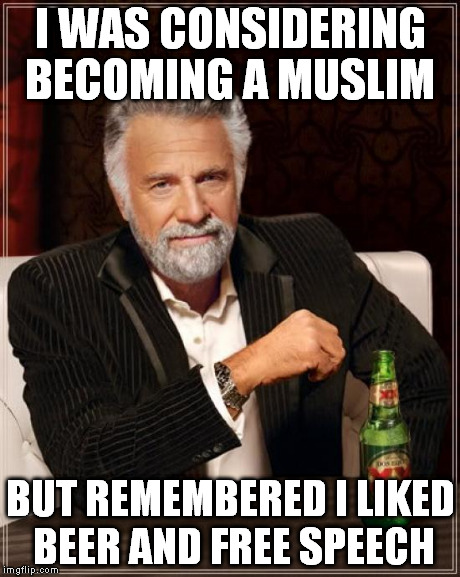 The Most Interesting Man In The World Meme | I WAS CONSIDERING BECOMING A MUSLIM BUT REMEMBERED I LIKED BEER AND FREE SPEECH | image tagged in memes,the most interesting man in the world | made w/ Imgflip meme maker