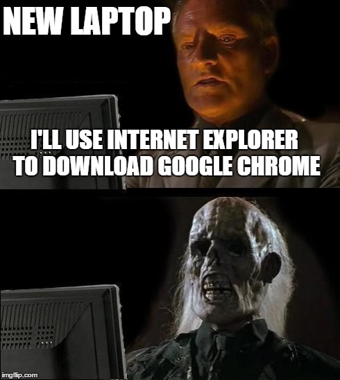 I'll Just Wait Here Meme | I'LL USE INTERNET EXPLORER TO DOWNLOAD GOOGLE CHROME NEW LAPTOP | image tagged in memes,ill just wait here | made w/ Imgflip meme maker
