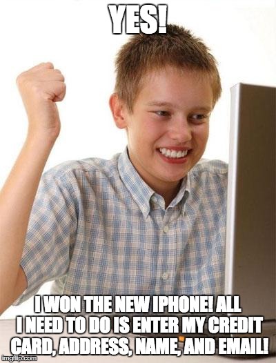 First Day On The Internet Kid | YES! I WON THE NEW IPHONE! ALL I NEED TO DO IS ENTER MY CREDIT CARD, ADDRESS, NAME, AND EMAIL! | image tagged in memes,first day on the internet kid | made w/ Imgflip meme maker
