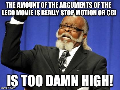Too Damn High Meme | THE AMOUNT OF THE ARGUMENTS OF THE LEGO MOVIE IS REALLY STOP MOTION OR CGI IS TOO DAMN HIGH! | image tagged in memes,too damn high | made w/ Imgflip meme maker